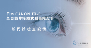 上明眼科-儀器設備介紹- 全自動非接觸式測量眼壓計CANON TX-F 日本進口Canon全自動非接觸式眼壓計 三向自動對焦 噴氣量小 舒適又準確